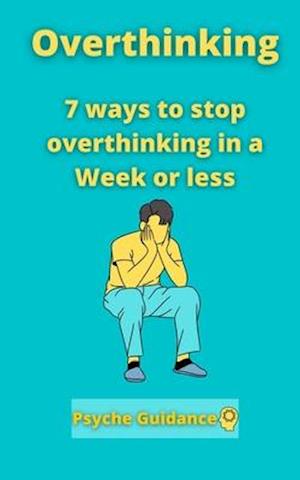 Overthinking: 7 ways to stop overthinking in a Week or less