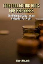 Coin Collecting Book For Beginners: The Ultimate Guide To Coin Collection For Profit 