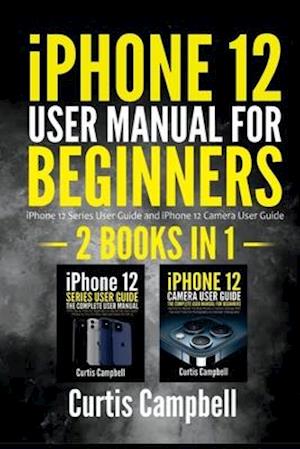 iPhone 12 User Manual for Beginners : 2 IN1- iPhone 12 Series User Guide and iPhone 12 Camera User Guide