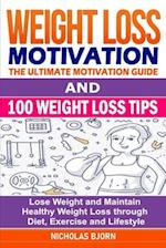 Weight Loss Motivation & 100 Weight Loss Tips: The Ultimate Motivation Guide & 100 Weight Loss Tips: Lose Weight and Maintain Healthy Weight Loss thro