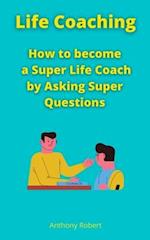 Life Coaching: How to become a Super Life Coach by Asking Super Questions 