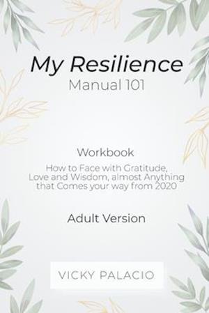 My Resilience Manual 101 (Wokbook): How to Face with Gratitude, Love and Wisdom, almost Anything that Comes your way from 2020