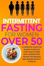 Intermittent Fasting for Women Over 50 : A complete guide for women to reduce their health risks with intermittent fasting techniques and remain healt
