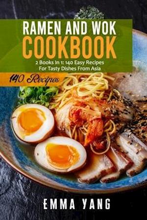 Ramen And Wok Cookbook: 2 Books In 1: 140 Easy Recipes For Tasty Dishes From Asia