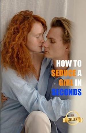 How to seduce a girl in seconds: The most brilliant techniques to pick up women