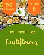 Holy Moly! Top 50 Cauliflower Recipes Volume 6: A Cauliflower Cookbook to Fall In Love With 