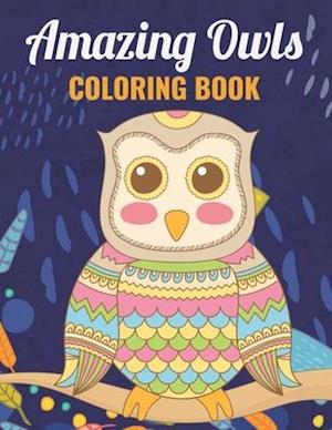 Amazing Owls Coloring Book: An Owl Coloring Book with Fun Easy , Amusement, Stress Relieving & much more For Adults, Men, Girls, Boys & Teens