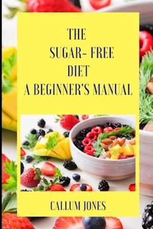 The Sugar Free Diet : A Beginner's Manual