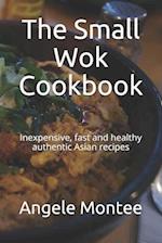 The Small Wok Cookbook: Inexpensive, fast and healthy authentic Asian recipes 