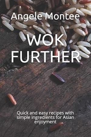 WOK FURTHER: Quick and easy recipes with simple ingredients for Asian enjoyment