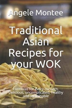 Traditional Asian Recipes for your WOK: Formulas for every concern. Delicious, uncomplicated, healthy and sustainable