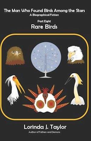 The Man Who Found Birds among the Stars, Part Eight: Rare Birds: A Biographical Fiction