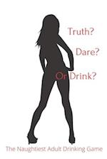 Truth Dare or Drink: The Naughtiest Adult Drinking Game 