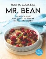 How to Cook Like Mr. Bean: Cookbook Filled with Recipes Inspired by The All - Time Legend 