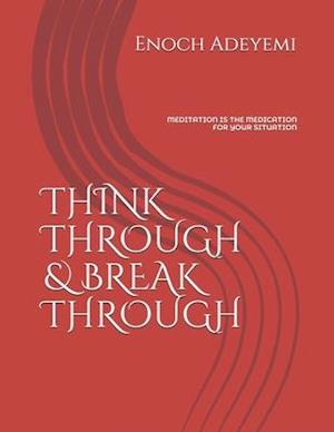 THINK THROUGH & BREAK THROUGH: MEDITATION IS THE MEDICATION FOR YOUR SITUATION