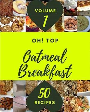 Oh! Top 50 Oatmeal Breakfast Recipes Volume 1: The Best Oatmeal Breakfast Cookbook that Delights Your Taste Buds