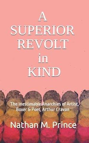 A Superior Revolt in Kind: The Inestimable Anarchies of Artist, Boxer & Poet, Arthur Cravan