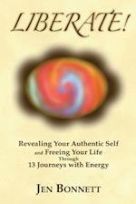 Liberate!: Revealing Your Authentic Self and Freeing Your Life Through 13 Journeys with Energy 