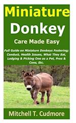 Miniature Donkey Care Made Easy : Full Guide on Miniature Donkeys Fostering; Conduct, Health Issues, What They Eat, Lodging & Picking One as a Pet, Pr