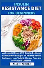 Insulin Resistance Diet For Beginners: An Essential Guide With Simple, Delicious And Nutritious Recipes To Reverse Insulin Resistance, Lose Weight, Ma