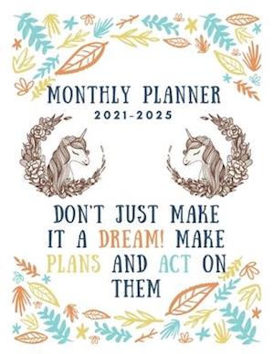 Monthly Planner 2021-2025: Five Year Planner 2021-2025 | Don't Just Make It a Dream! Make Plans and Act on Them