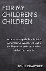 For My Children's Children: A practical guide for building generational wealth 