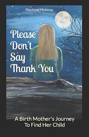 Please Don't Say Thank You: A Birth Mother's Journey to Find Her Child