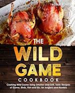 The Wild Game Cookbook for Anglers and Hunters: Cooking Tasty Recipes of Game, Birds, Fish and Etc. with your Smoker and Grill 