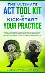 The Ultimate ACT Tool Kit To Kick-Start Your Practice: Quick Start Guide To Acceptance and Commitment Therapy, Free Yourself From Negative Thinking An