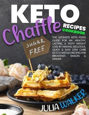 KETO CHAFFLE RECIPES COOKBOOK: The Ultimate Keto Food Guide for an Healthy, Lasting, & Tasty Weight Loss by Making Delicious, Quick & Easy Low Carb Ke