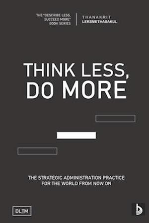 TLDM: Think Less, Do More: Strategic Administration Practice For The World From Now On