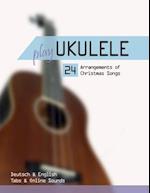 Play Ukulele - 24 Arrangements of Christmas Songs - Deutsch & English - Tabs & Online Sounds 