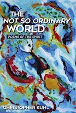 The Not So Ordinary World: Poems of the Spirit 