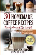 30 Homemade Coffee Recipes From Around The World: Quick & Easy Delicious, Exotic Coffee Recipes Under 15 Minutes! 