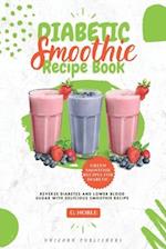 Diabetic Smoothie Recipe Book: Delicious Smoothie Recipe Cookbook to Lower Blood Sugar and Reverse Diabetes | Helps to Lose Weight, Detoxify, Fight Di