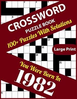 Crossword Puzzle Book: You Were Born In 1982: Large Print Crossword Puzzles For Adults And Seniors With 100+ Puzzles And Solutions For Those Who Were