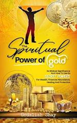 The Spiritual Power of Gold: Its biblical significance and How to Use its Secret Powers for Wealth, Financial Abundance, Healing, and Protection 