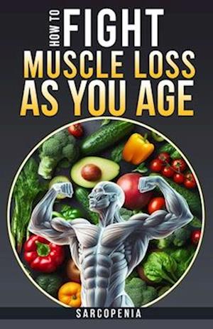 HOW TO FIGHT MUSCLE LOSS AS YOU AGE? (SARCOPENIA)