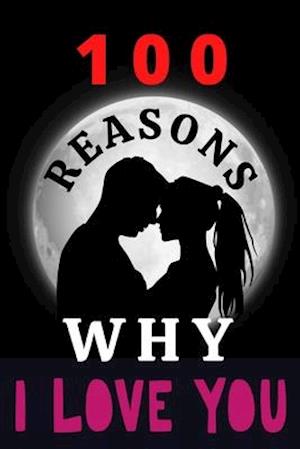 100 Reasons Why I Love You: ROMANTIC GIFT for Girlfriend, Boyfriend, Wife, Husband or Sweetheart.