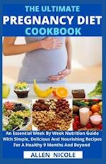 The Ultimate Pregnancy Diet Cookbook: An Essential Week By Week Nutrition Guide With Simple, Delicious And Nourishing Recipes For A Healthy 9 Months A