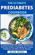 The Ultimate Prediabetes Cookbook: An Essential Guide With Simple, Delicious And Nutritious Recipes To Managing And Treating Prediabetes And Other Chr