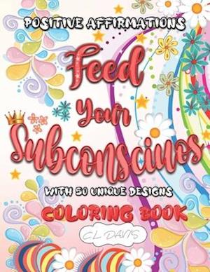 Positive Affirmations Feed Your Subconscious with 50 Unique Desings - Coloring Book