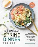 Spectacular Spring Dinner Recipes: A Vibrant Cookbook of Refreshing & Delightful Springtime Meals 