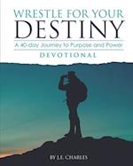 Wrestle for Your Destiny Devotional : A 40 Day Journey to Purpose and Power 