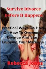 Surviving Divorce Before It Happens: Practical Ways On How On How To Overcome Divorce And Start Enjoying Your Marriage 