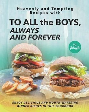 Heavenly and Tempting Recipes with To All the Boys, Always and Forever: Enjoy Delicious and Mouth-Watering Dinner Dishes in This Cookbook