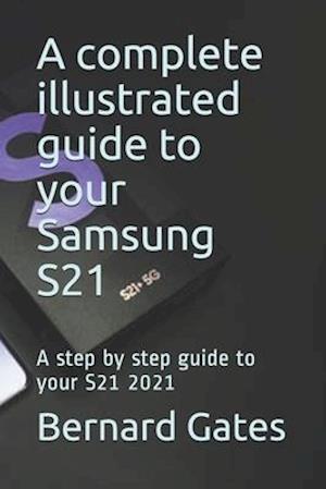 a complete illustrated guide to your Samsung S21: A step by step guide to your S21 2021