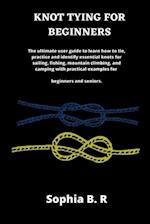 KNOT TYING FOR BEGINNERS: The ultimate user guide to learn how to tie and identify essential knots for sailing, fishing, climbing, and camping with pr