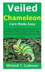 Veiled Chameleon Care Made Easy: Inclusive Guide on Veiled Chameleon Nurturing; Conduct, Health Issues, What They Eat, Lodging & Picking One as a Pet,