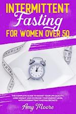 Intermittent Fasting for Women Over 50: The Complete Guide to Boost Your Life Quality, Lose Weight and Increase Your Energy Level With Intermittent Fa